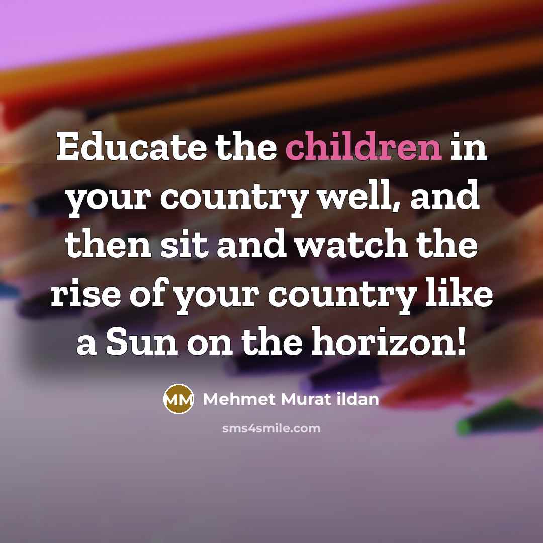 “Educate the children in your country well, and then sit…” quote by Mehmet Murat Ildan