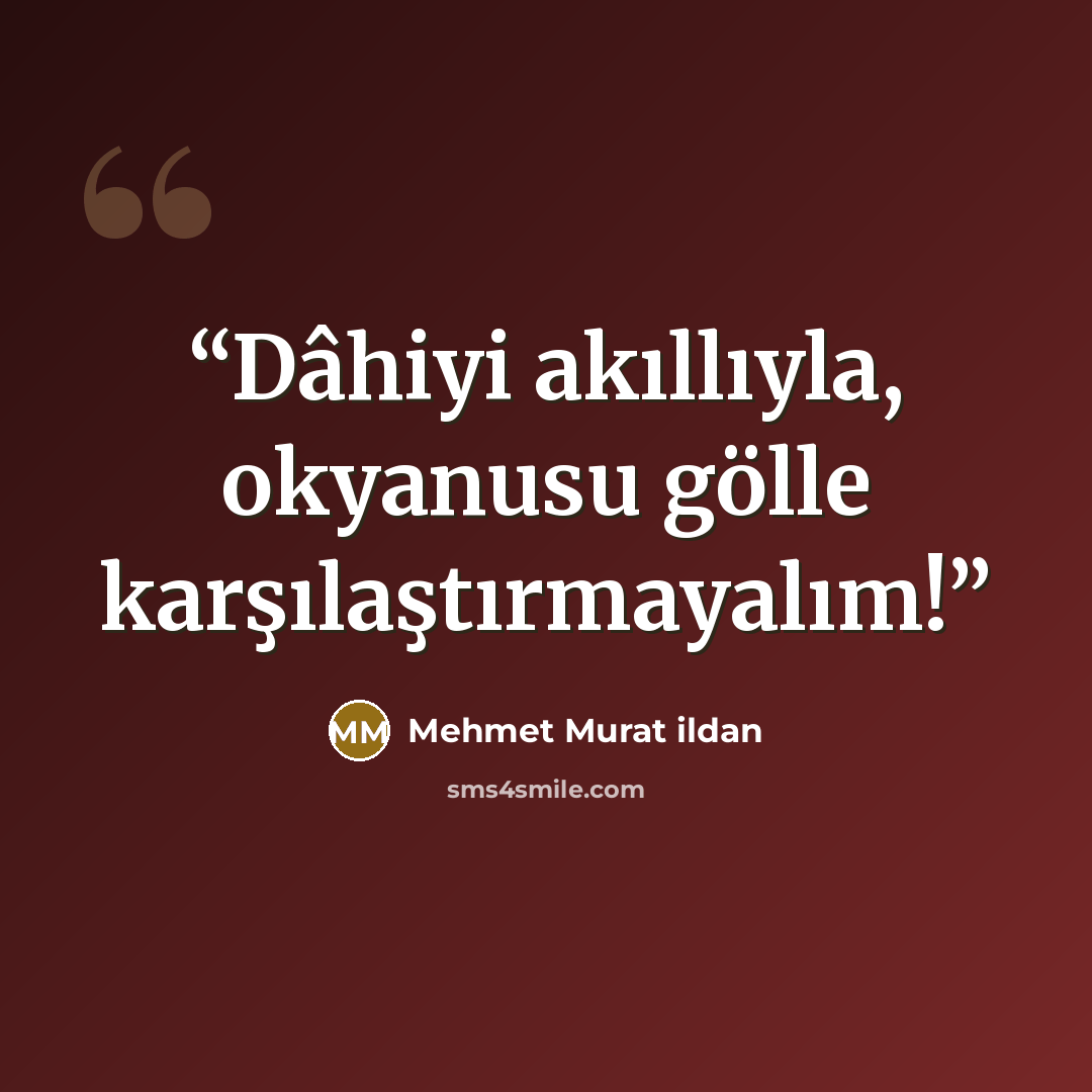 “Dâhiyi akıllıyla, okyanusu gölle karşılaştırmayalım!” quote by Mehmet Murat ildan