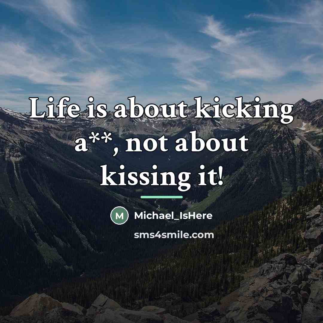 “Life is about kicking a**, not about kissing it!…” quote by Michael_IsHere
