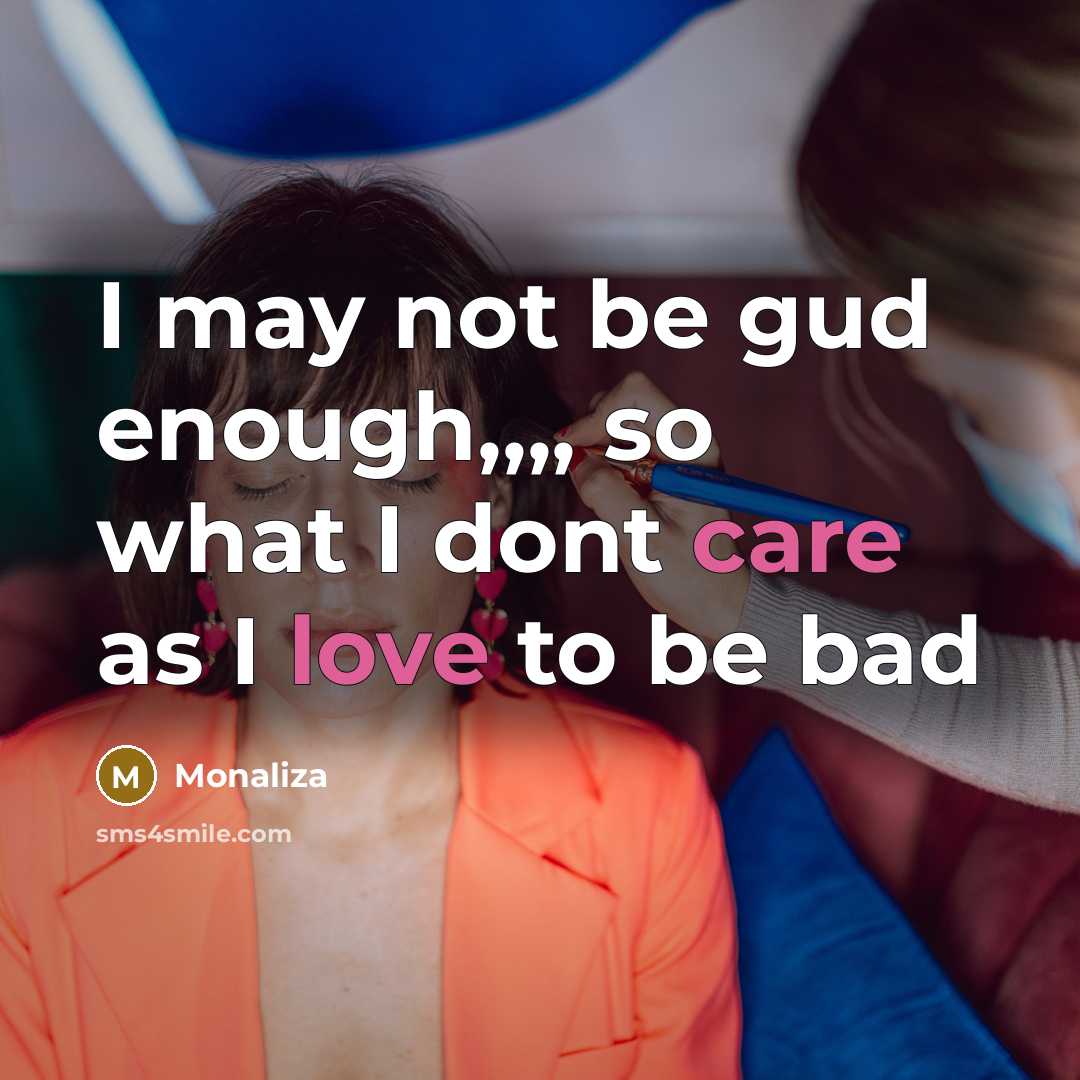 “I may not be gud enough,,,, so what I dont care as I love to be bad” quote by Monaliza