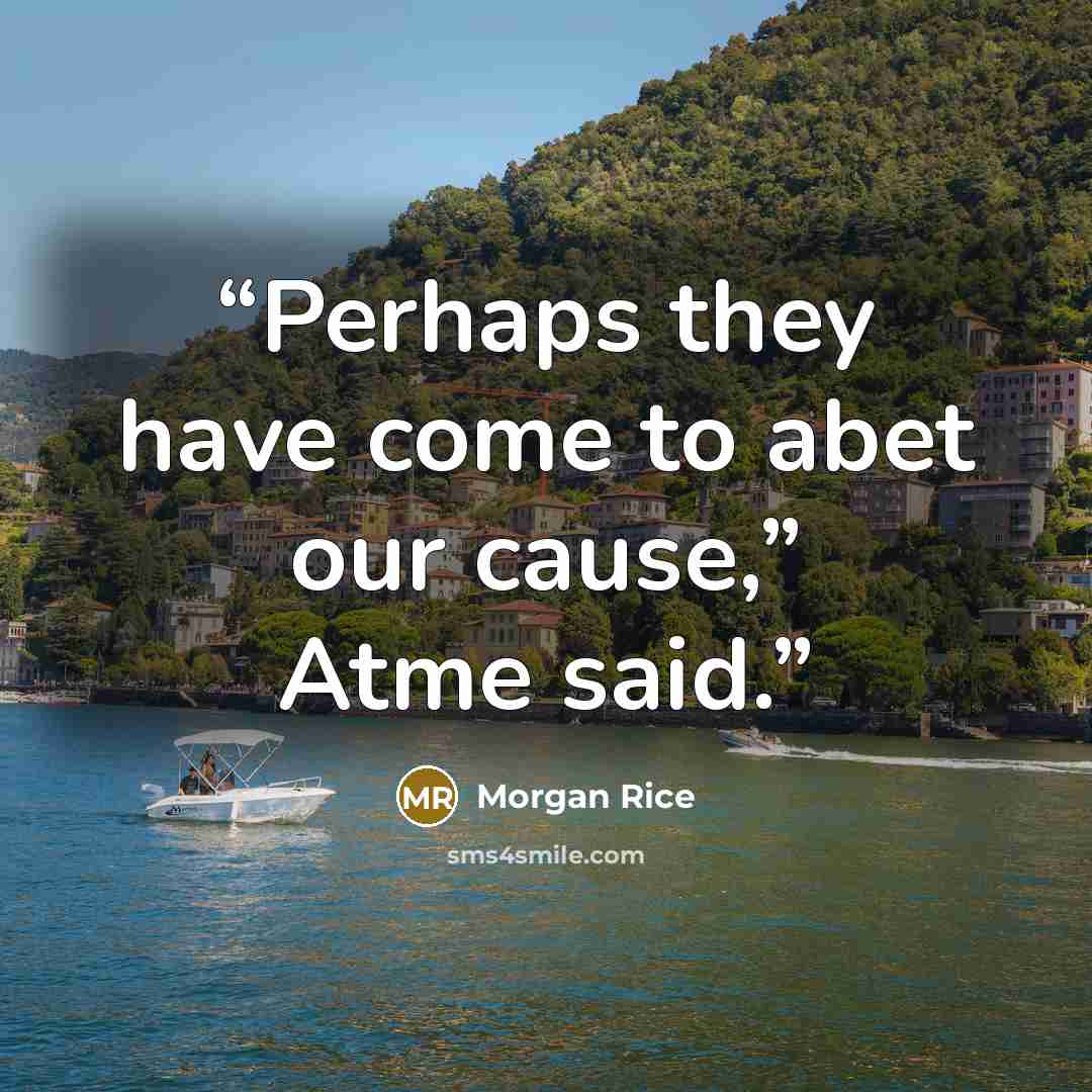 “Perhaps they have come to abet our cause,” Atme said.” quote by Morgan Rice