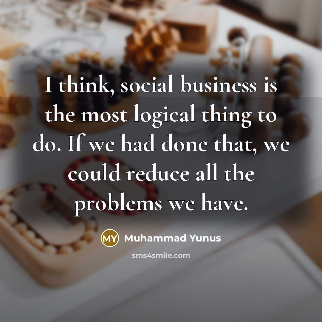 “I think, social business is the most logical thing to…” quote by Muhammad Yunus