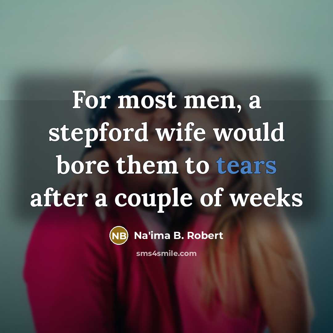 “For most men, a stepford wife would bore them to…” quote by Na'ima B. Robert