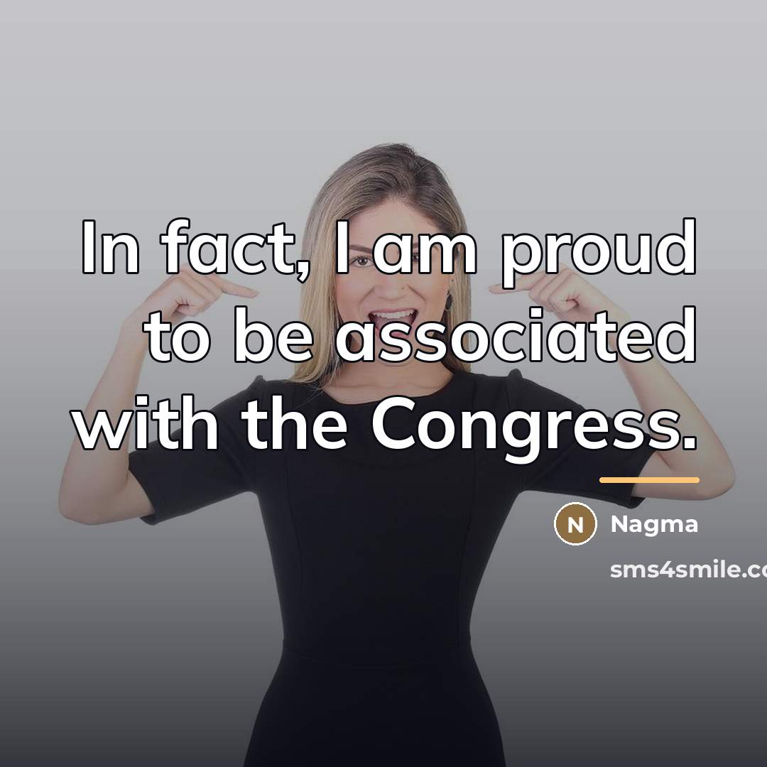 “In fact, I am proud to be associated with the…” quote by Nagma