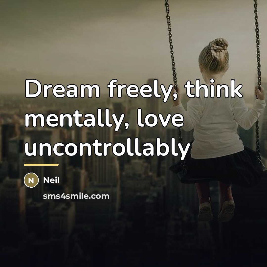 “Dream freely, think mentally, love uncontrollably…” quote by Neil