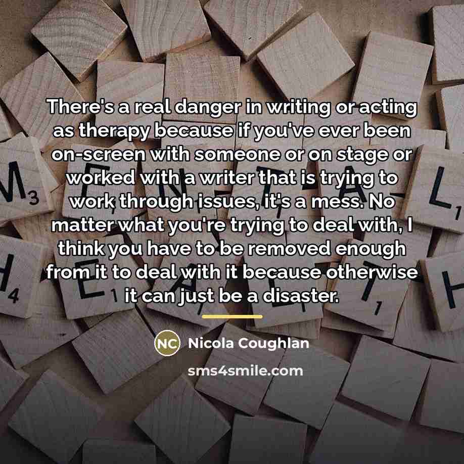 “There's a real danger in writing or acting as therapy…” quote by Nicola Coughlan