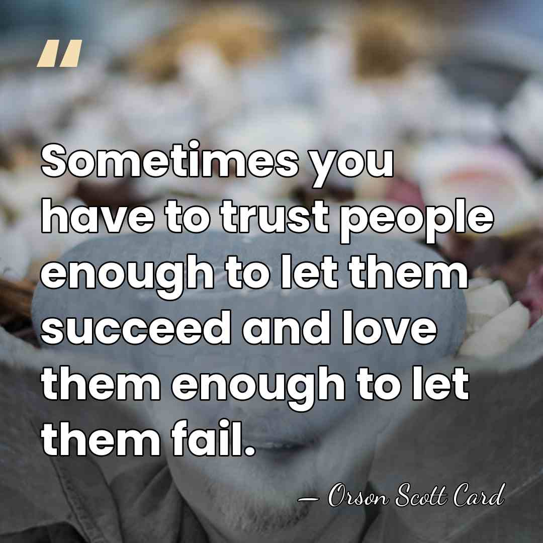 Sometimes you have to trust people enough to let them succeed and&hellip; - Orson Scott Card