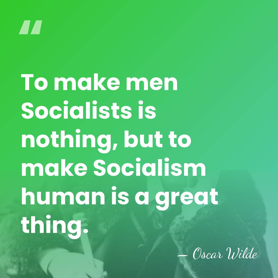 To make men Socialists is nothing, but to make Socialism human is&hellip; - Oscar Wilde