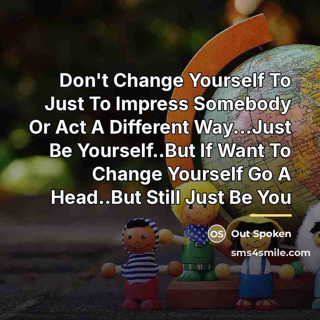 “Don't Change Yourself To Just To Impress Somebody Or Act…” quote by Out Spoken
