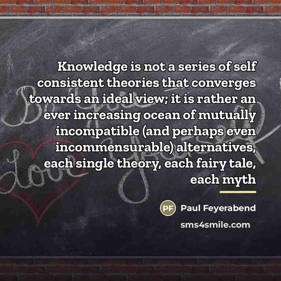 “Knowledge is not a series of self consistent theories that…” quote by Paul Feyerabend