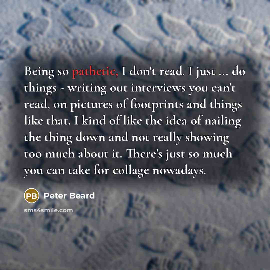 “Being so pathetic, I don't read. I just ... do…” quote by Peter Beard
