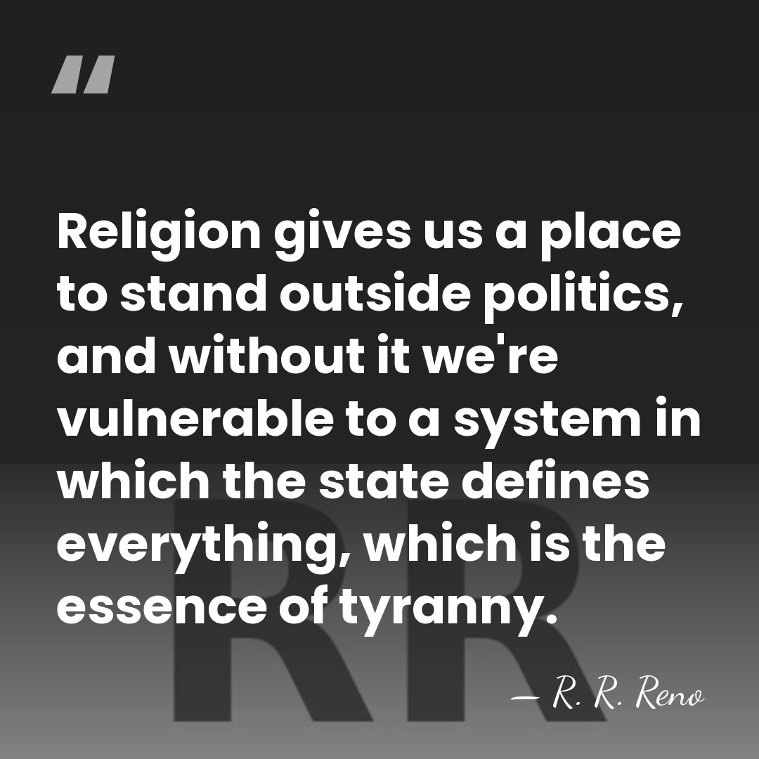 Religion gives us a place to stand outside politics, and without it&hellip; - R. R. Reno