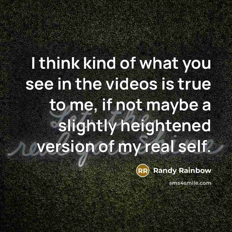 “I think kind of what you see in the videos…” quote by Randy Rainbow