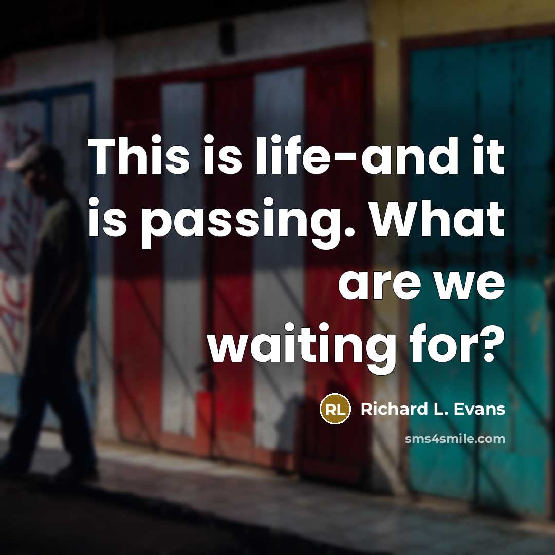 “This is life-and it is passing. What are we waiting…” quote by Richard L. Evans