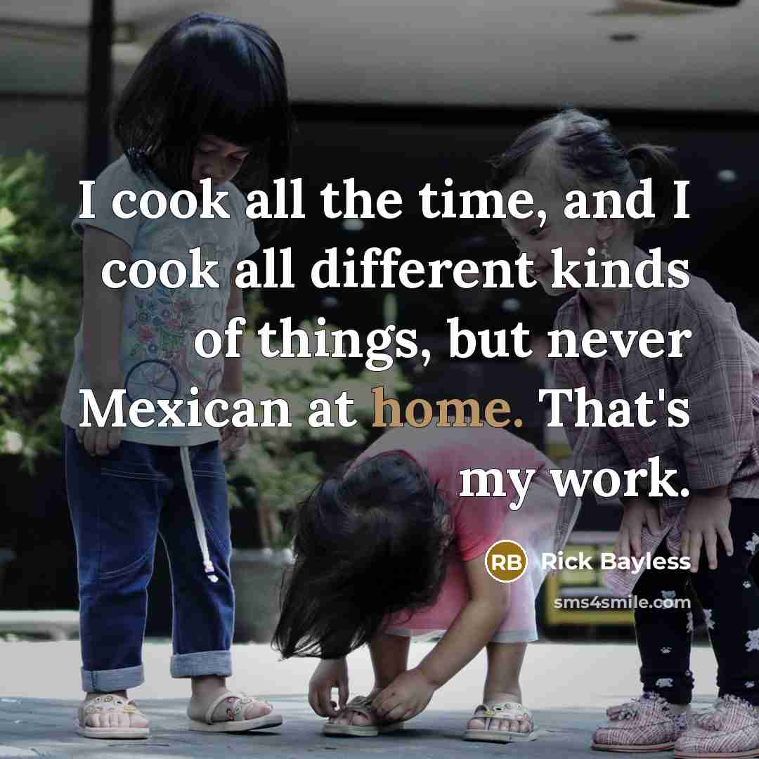 “I cook all the time, and I cook all different…” quote by Rick Bayless