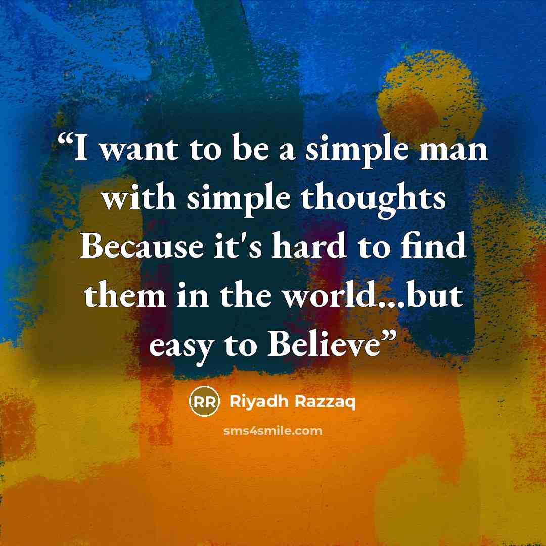 “I want to be a simple man with simple thoughts Because it's hard to find them in the world…but easy to Believe” quote by Riyadh Razzaq