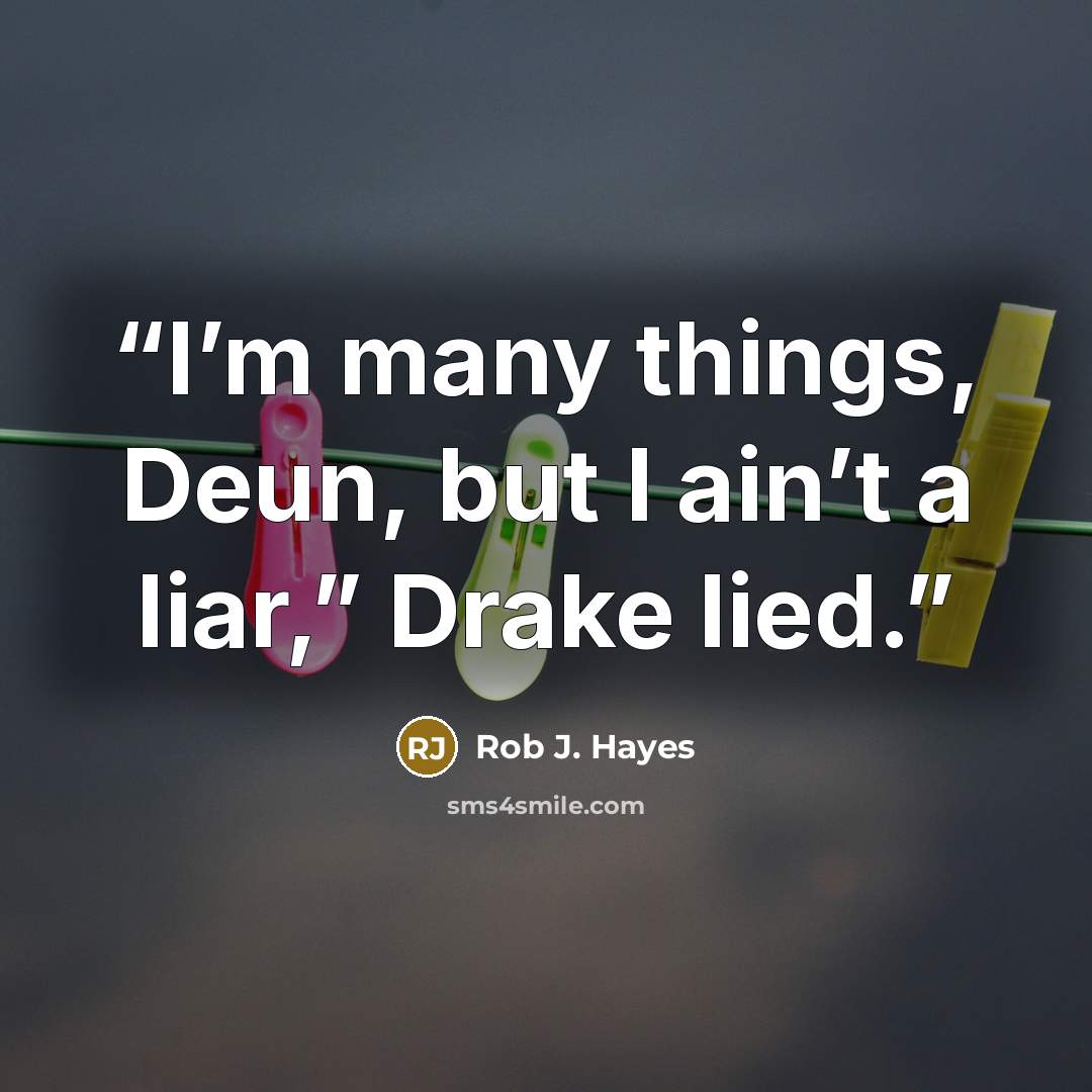 “I’m many things, Deun, but I ain’t a liar,” Drake lied.” quote by Rob J. Hayes