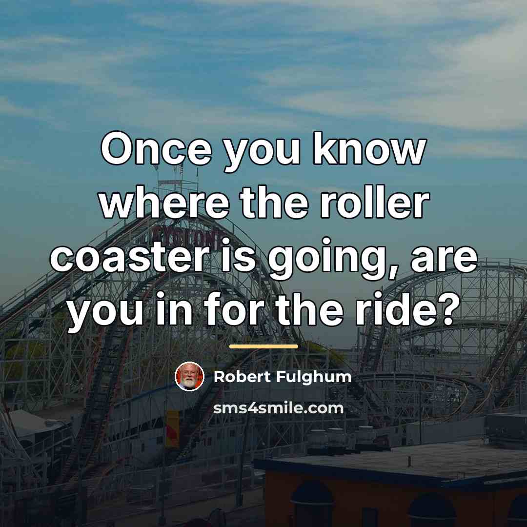 “Once you know where the roller coaster is going, are…” quote by Robert Fulghum