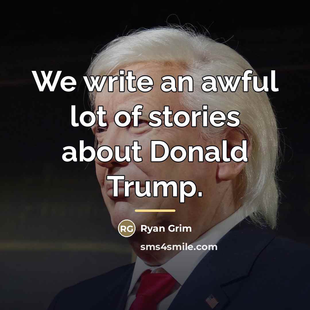 “We write an awful lot of stories about Donald Trump.…” quote by Ryan Grim