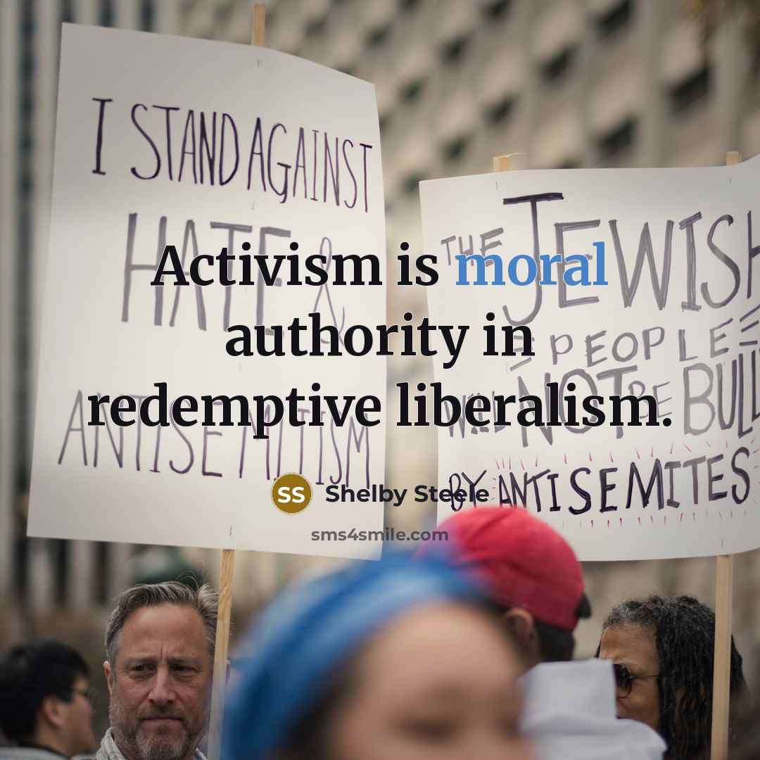 “Activism is moral authority in redemptive liberalism.” quote by Shelby Steele