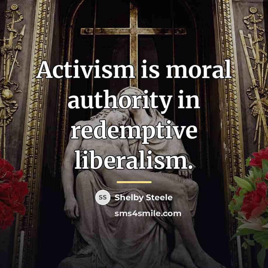 “Activism is moral authority in redemptive liberalism.…” quote by Shelby Steele
