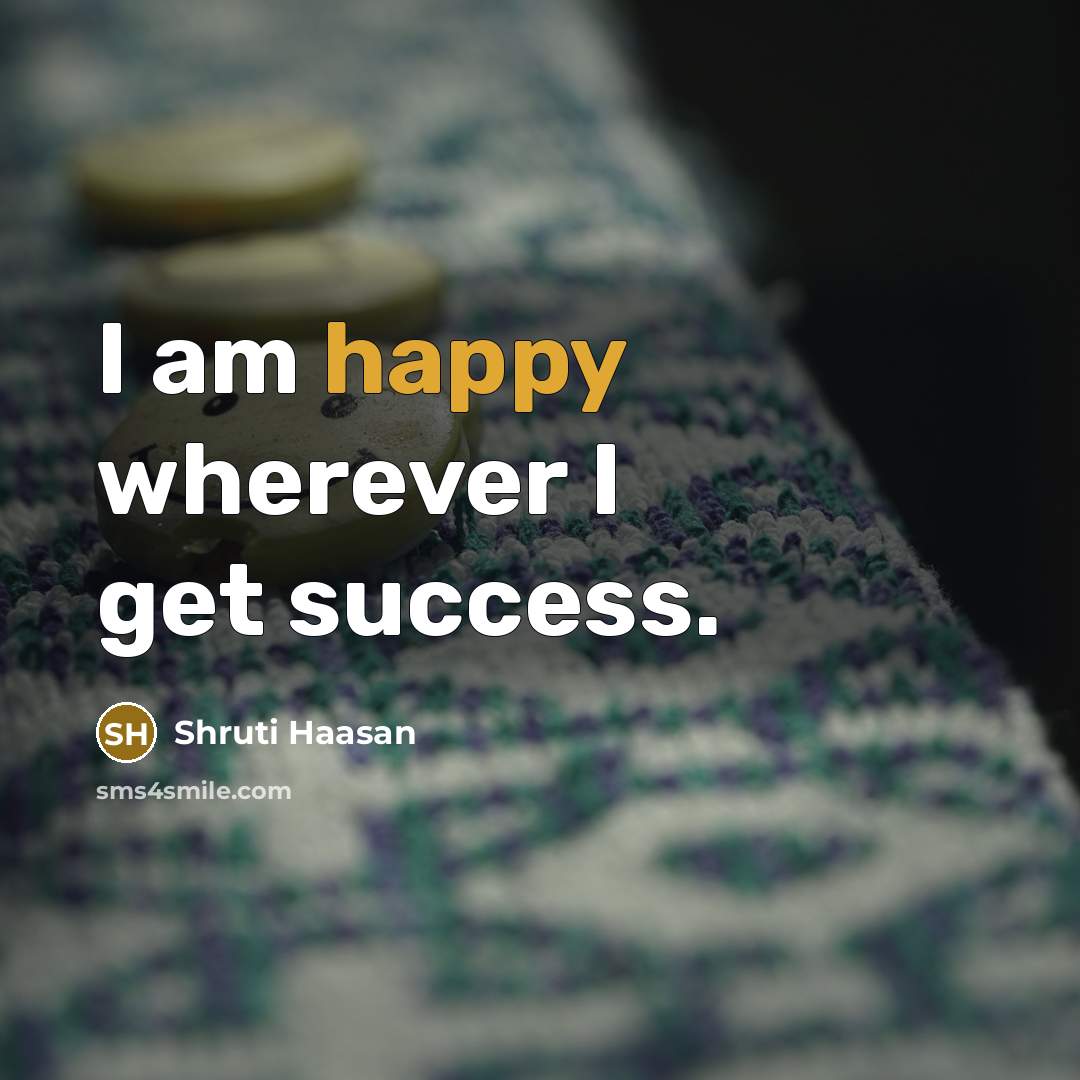 “I am happy wherever I get success.…” quote by Shruti Haasan