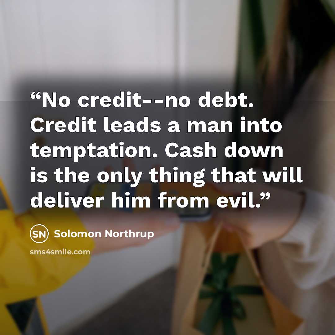 “No credit--no debt. Credit leads a man into temptation. Cash down is the only thing that will deliver him from evil.” quote by Solomon Northrup