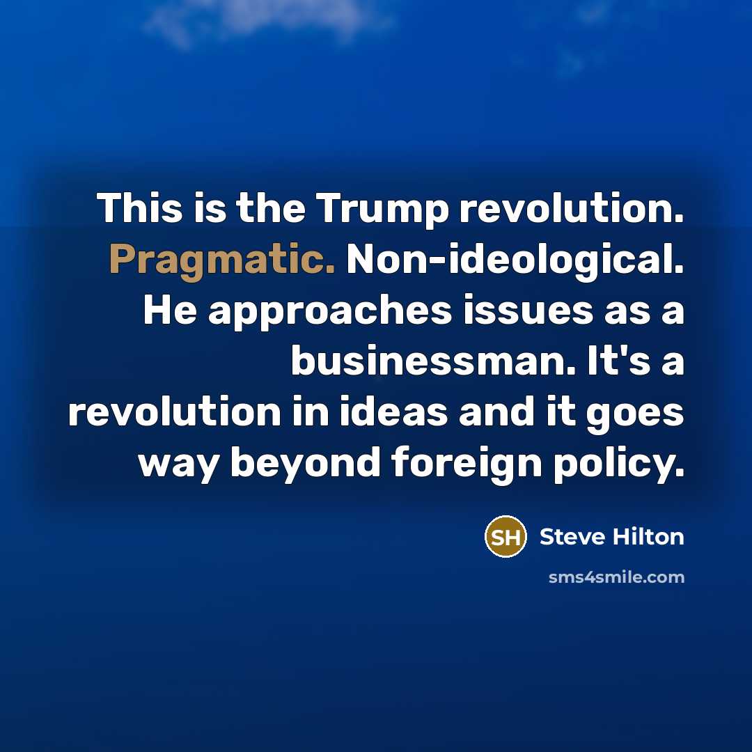 “This is the Trump revolution. Pragmatic. Non-ideological. He approaches issues…” quote by Steve Hilton