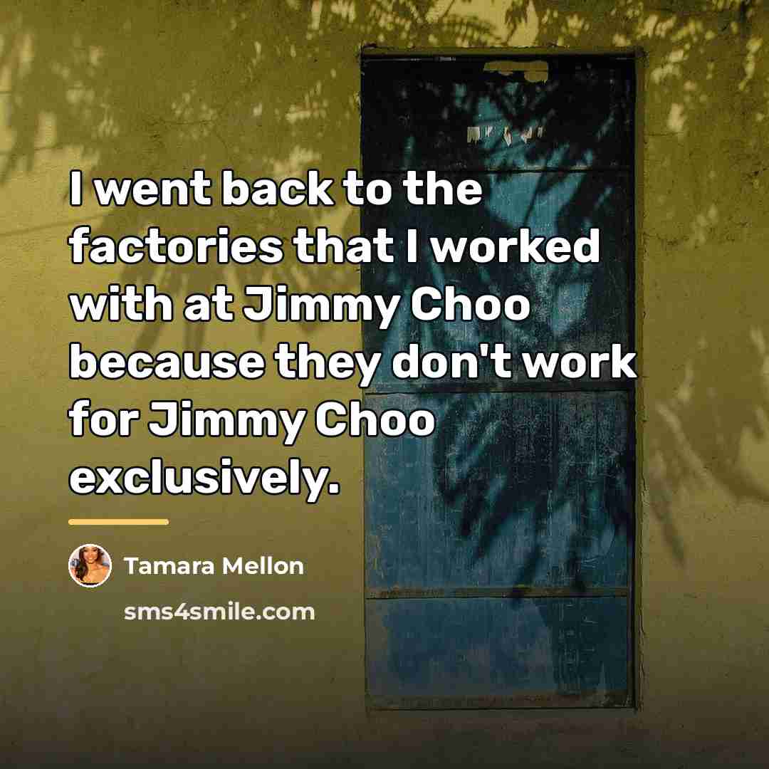 “I went back to the factories that I worked with…” quote by Tamara Mellon