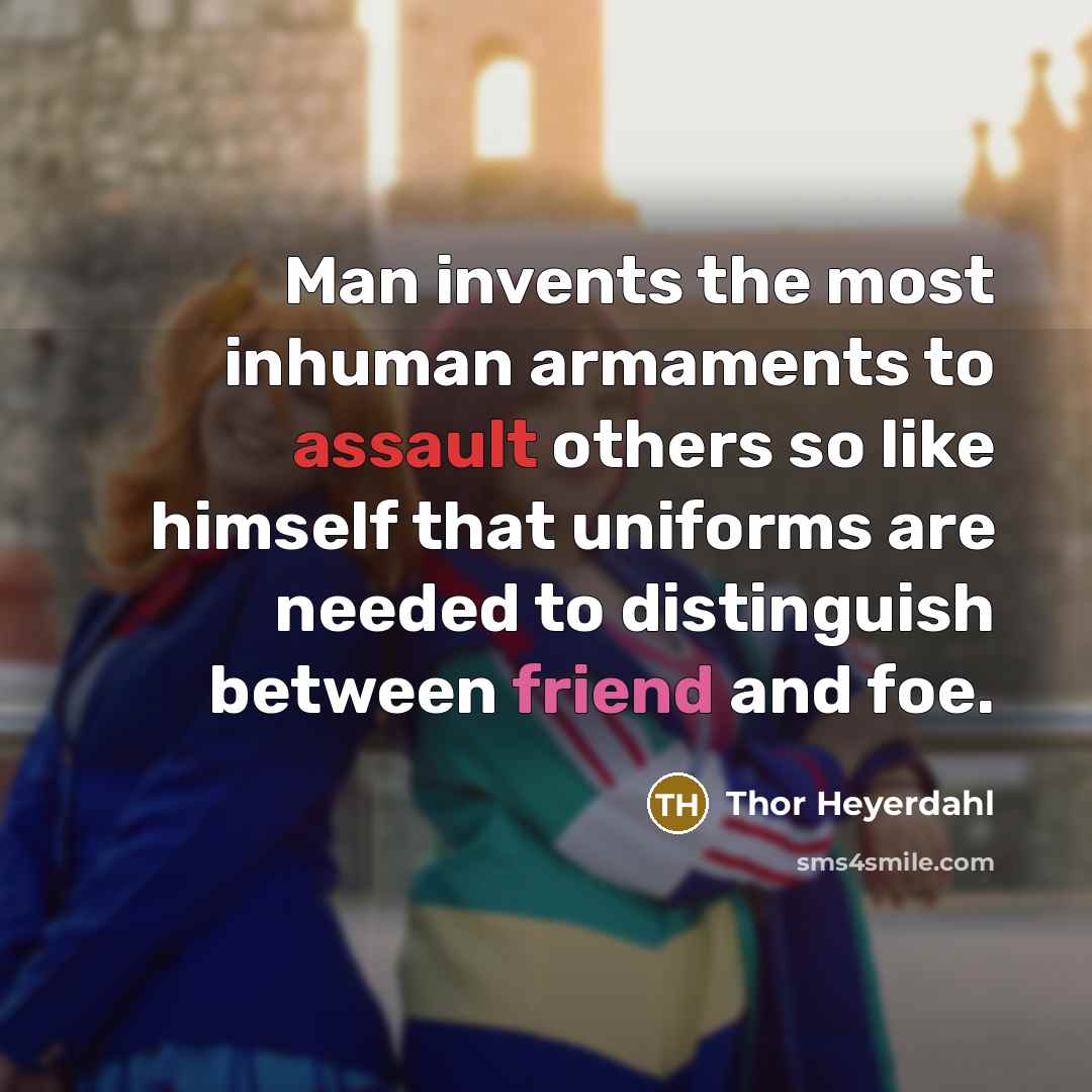 “Man invents the most inhuman armaments to assault others so…” quote by Thor Heyerdahl