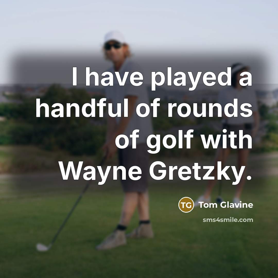 “I have played a handful of rounds of golf with…” quote by Tom Glavine