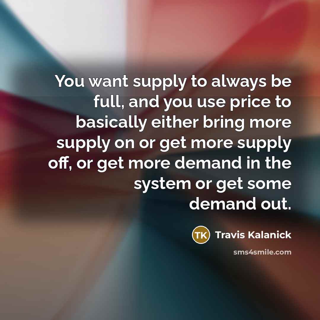 “You want supply to always be full, and you use…” quote by Travis Kalanick