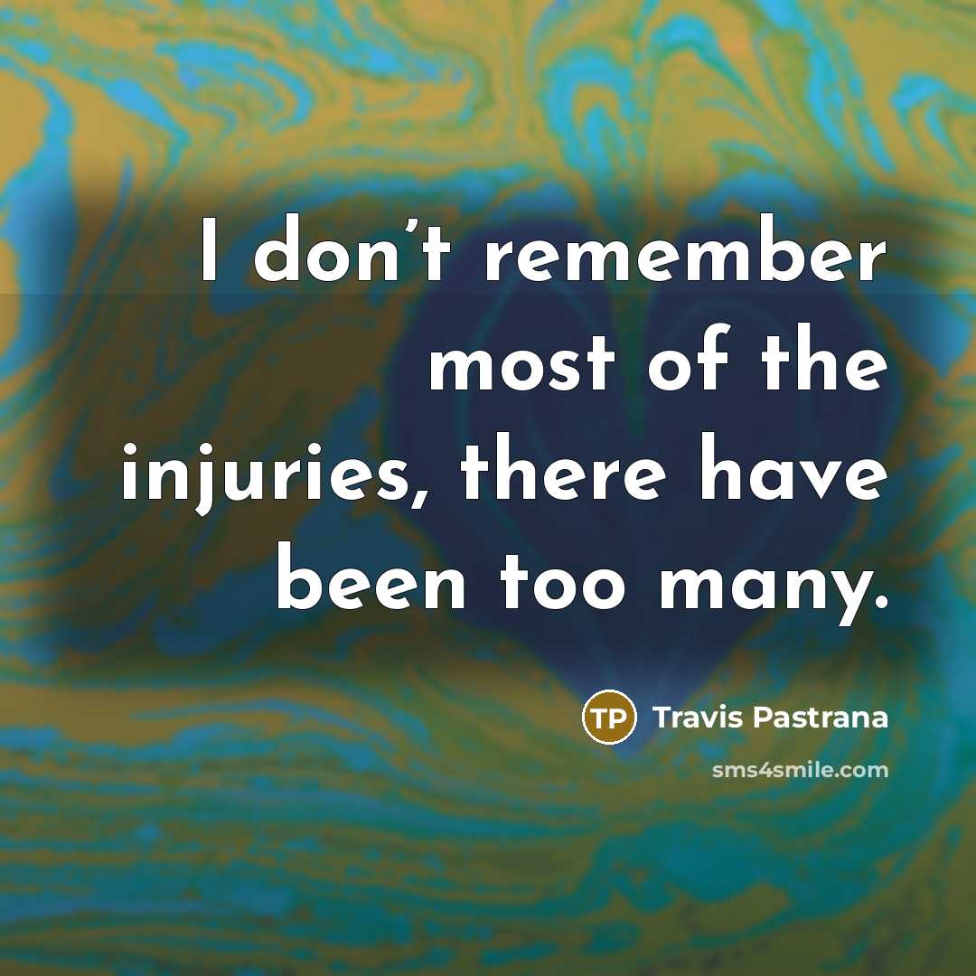“I don’t remember most of the injuries, there have been…” quote by Travis Pastrana