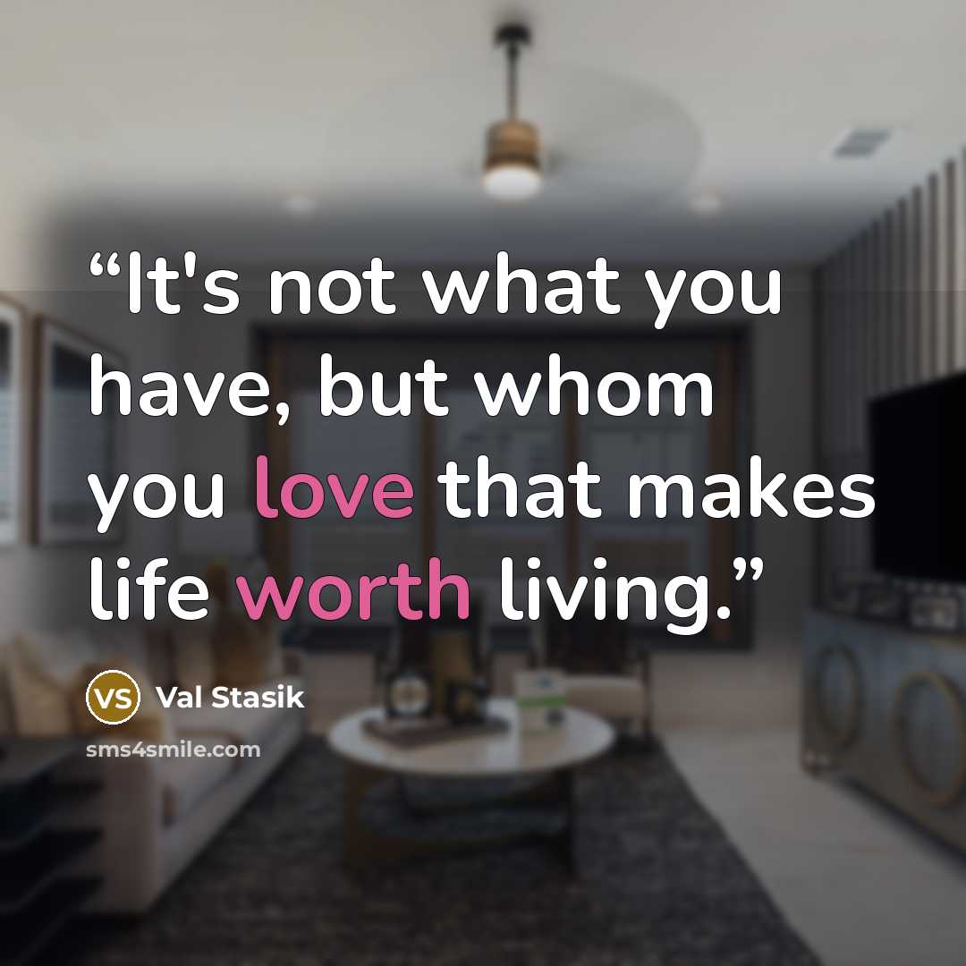 “It's not what you have, but whom you love that makes life worth living.” quote by Val Stasik