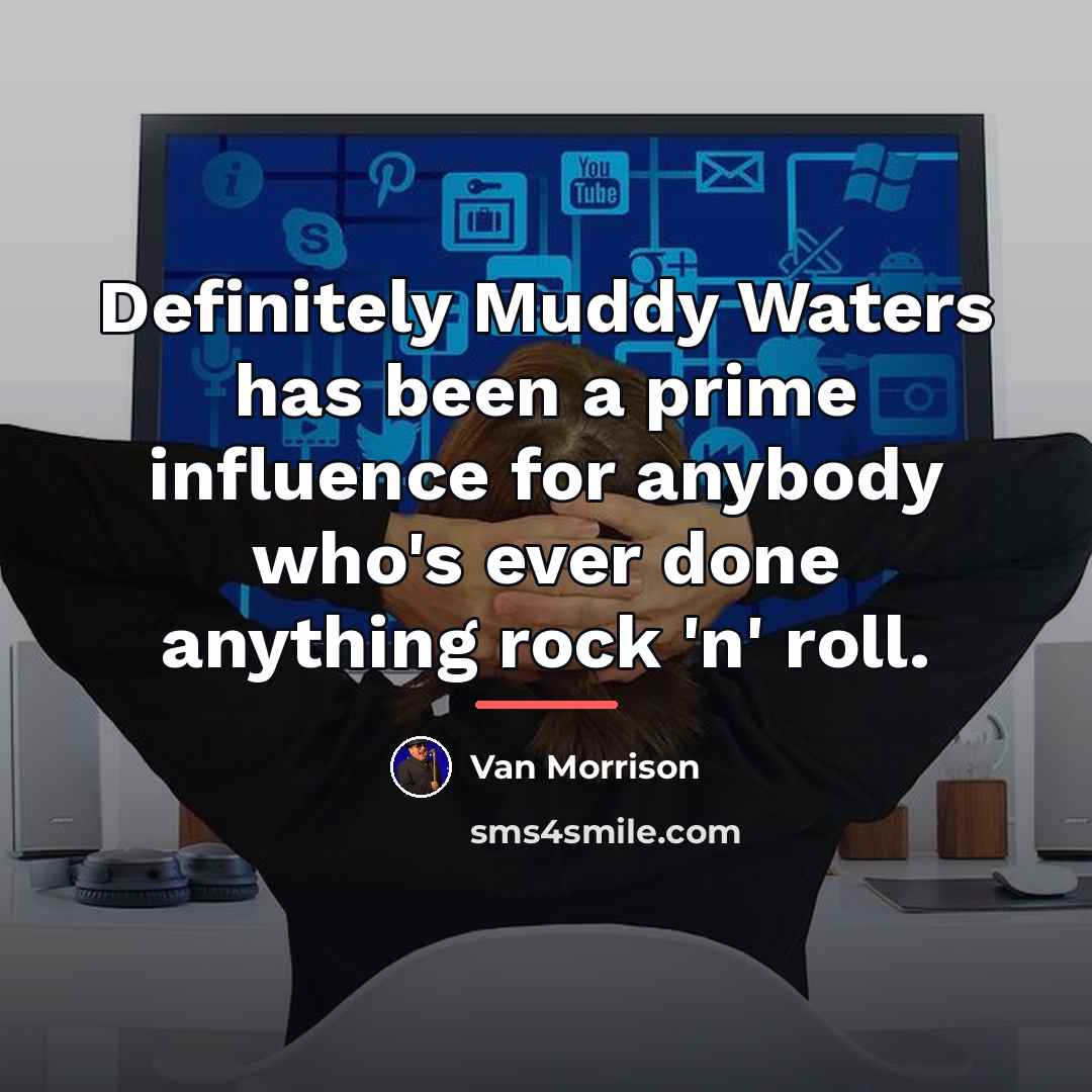 “Definitely Muddy Waters has been a prime influence for anybody…” quote by Van Morrison