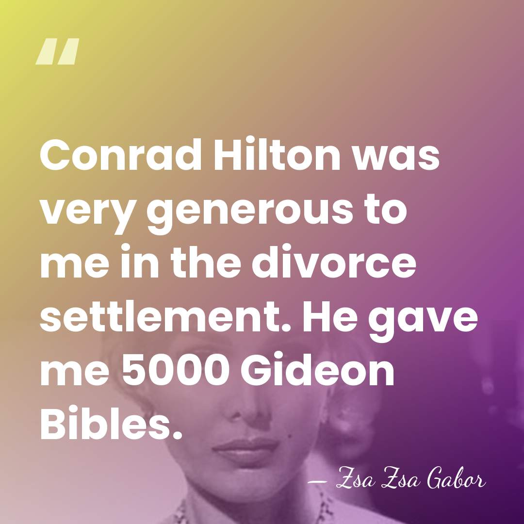 Conrad Hilton was very generous to me in the divorce settlement. He&hellip; - Zsa Zsa Gabor
