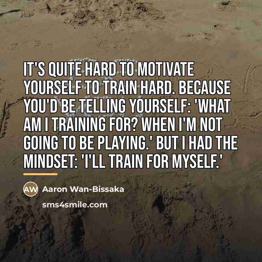 “It's quite hard to motivate yourself to train hard. Because…” quote by Aaron Wan-Bissaka