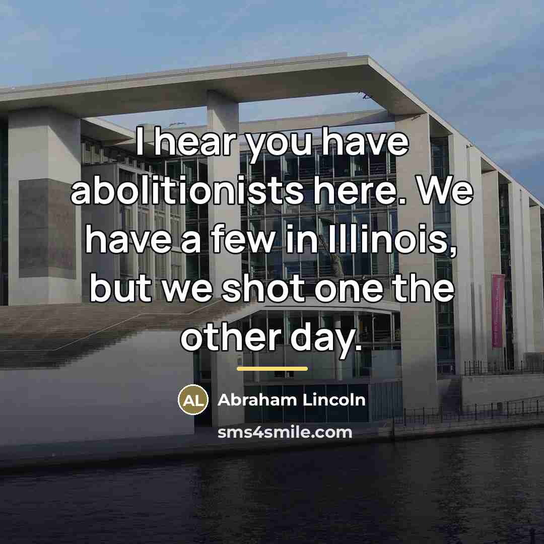 “I hear you have abolitionists here. We have a few…” quote by Abraham Lincoln