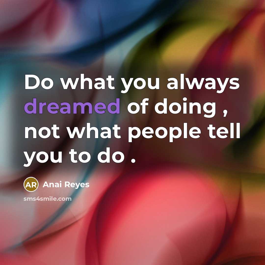 “Do what you always dreamed of doing , not what people tell you to do .” quote by Anai Reyes