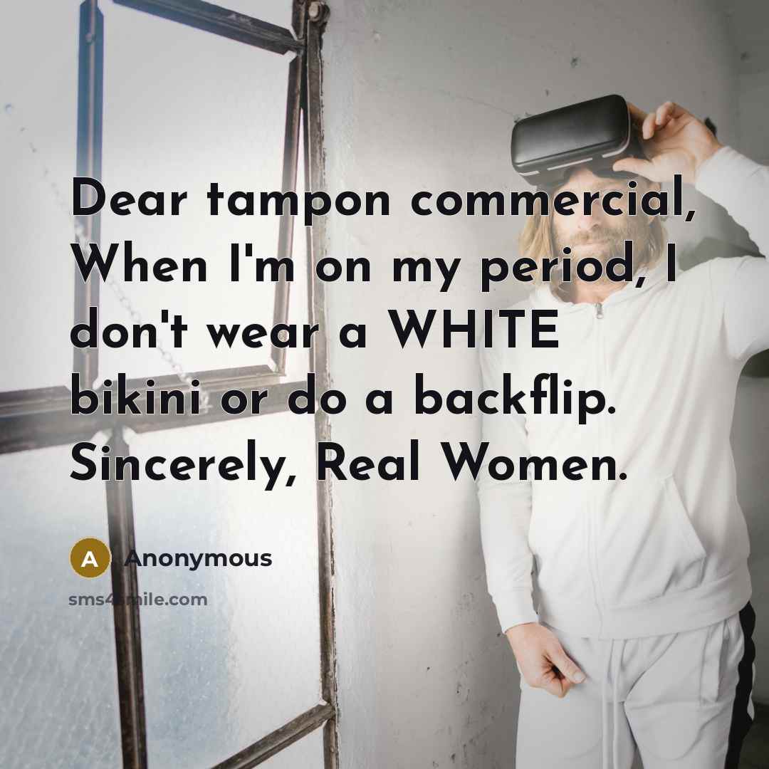 “Dear tampon commercial, When I'm on my period, I don't…” quote by Anonymous