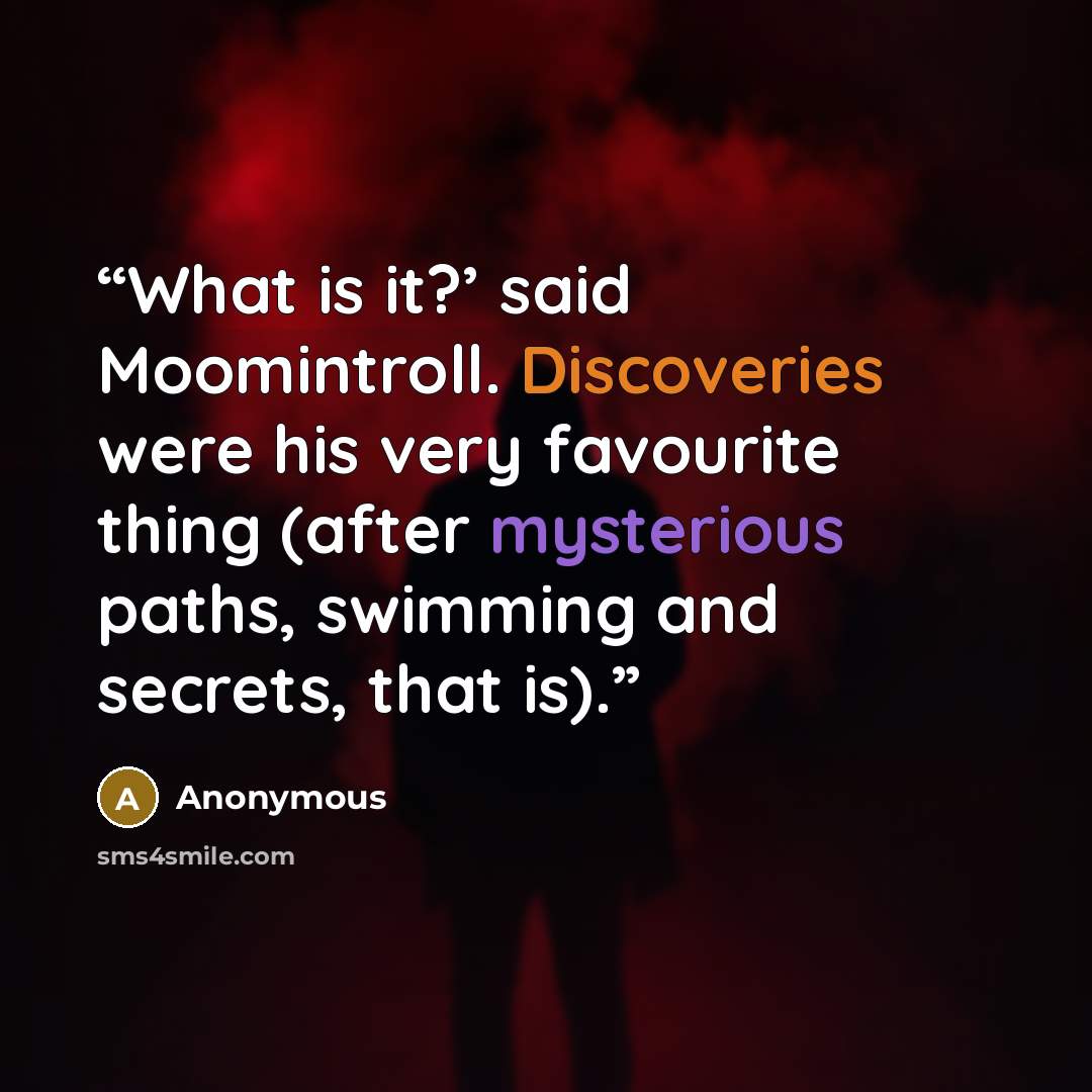 “What is it?’ said Moomintroll. Discoveries were his very favourite thing (after mysterious paths, swimming and secrets, that is).” quote by Anonymous