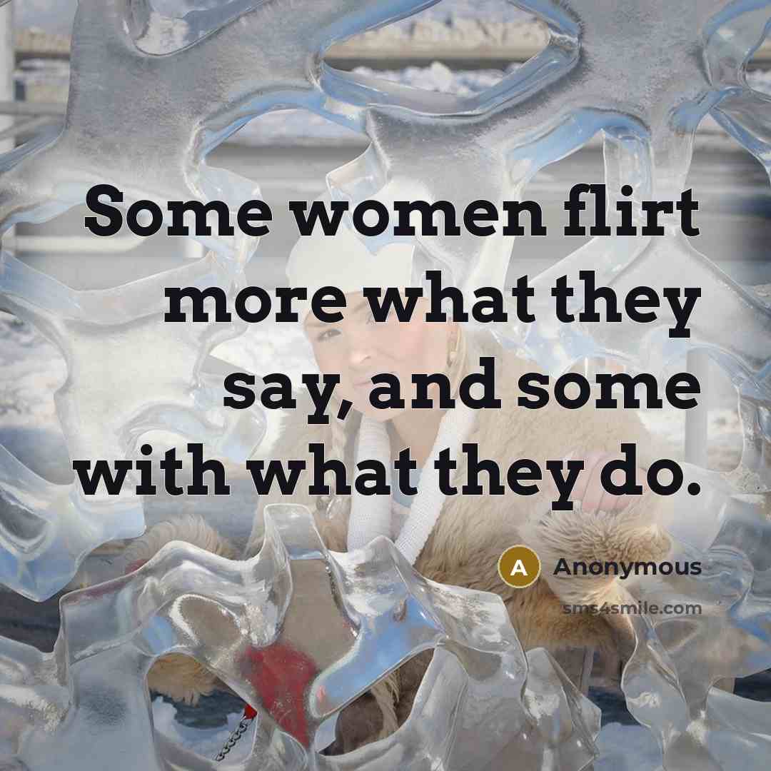 “Some women flirt more what they say, and some with what they do.” quote by Anonymous