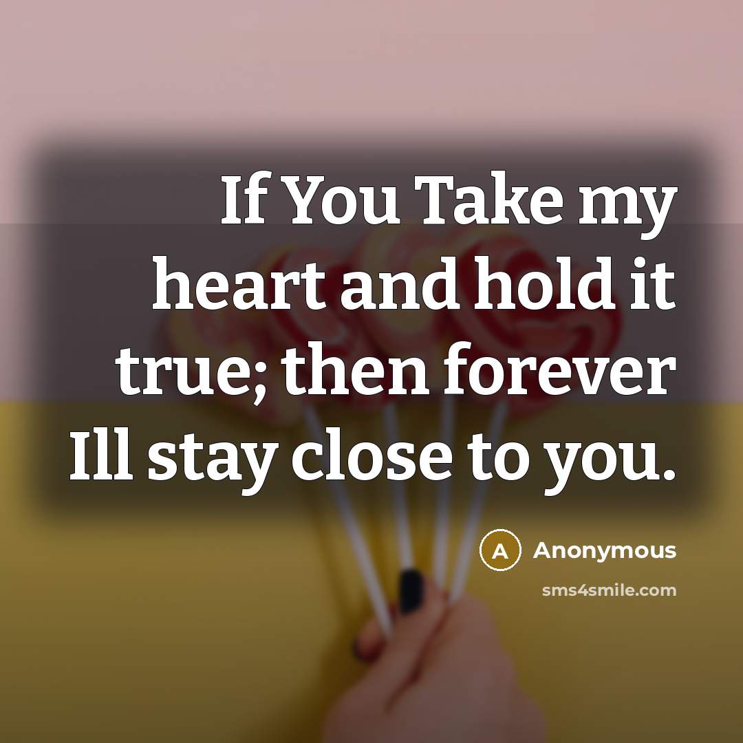 “If You Take my heart and hold it true; then forever Ill stay close to you.” quote by Anonymous