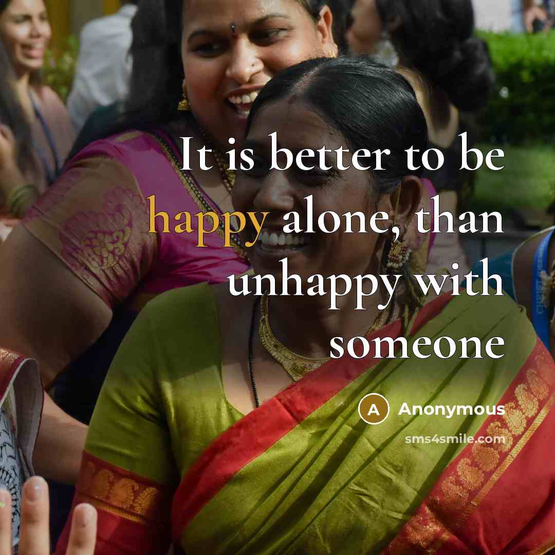 “It is better to be happy alone, than unhappy with…” quote by Anonymous