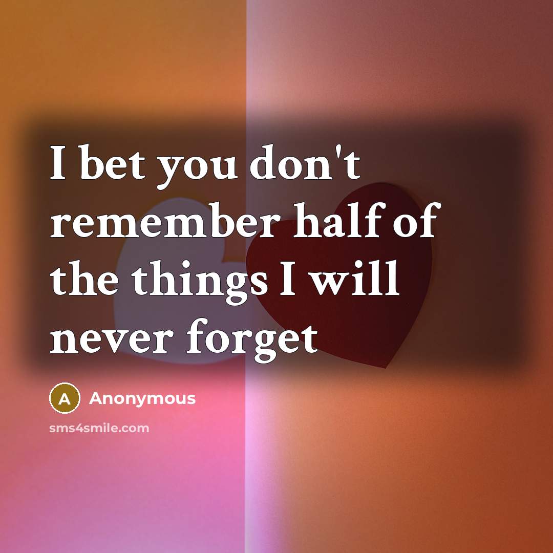 “I bet you don't remember half of the things I…” quote by Anonymous