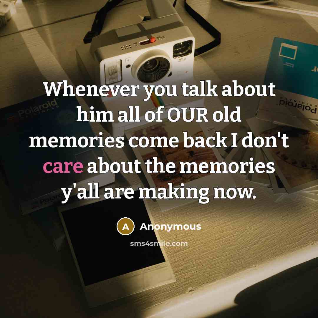 “Whenever you talk about him all of OUR old memories…” quote by Anonymous