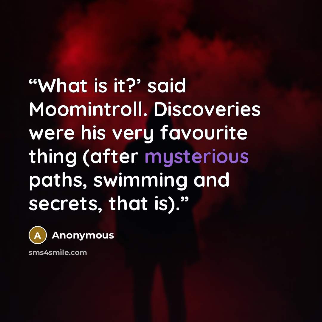 “What is it?’ said Moomintroll. Discoveries were his very favourite thing (after mysterious paths, swimming and secrets, that is).” quote by Anonymous