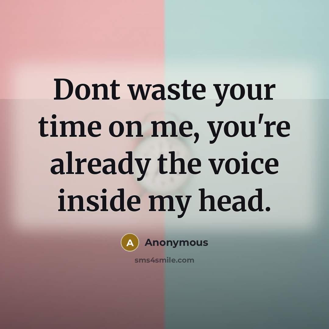 “Dont waste your time on me, you're already the voice inside my head.” quote by Anonymous