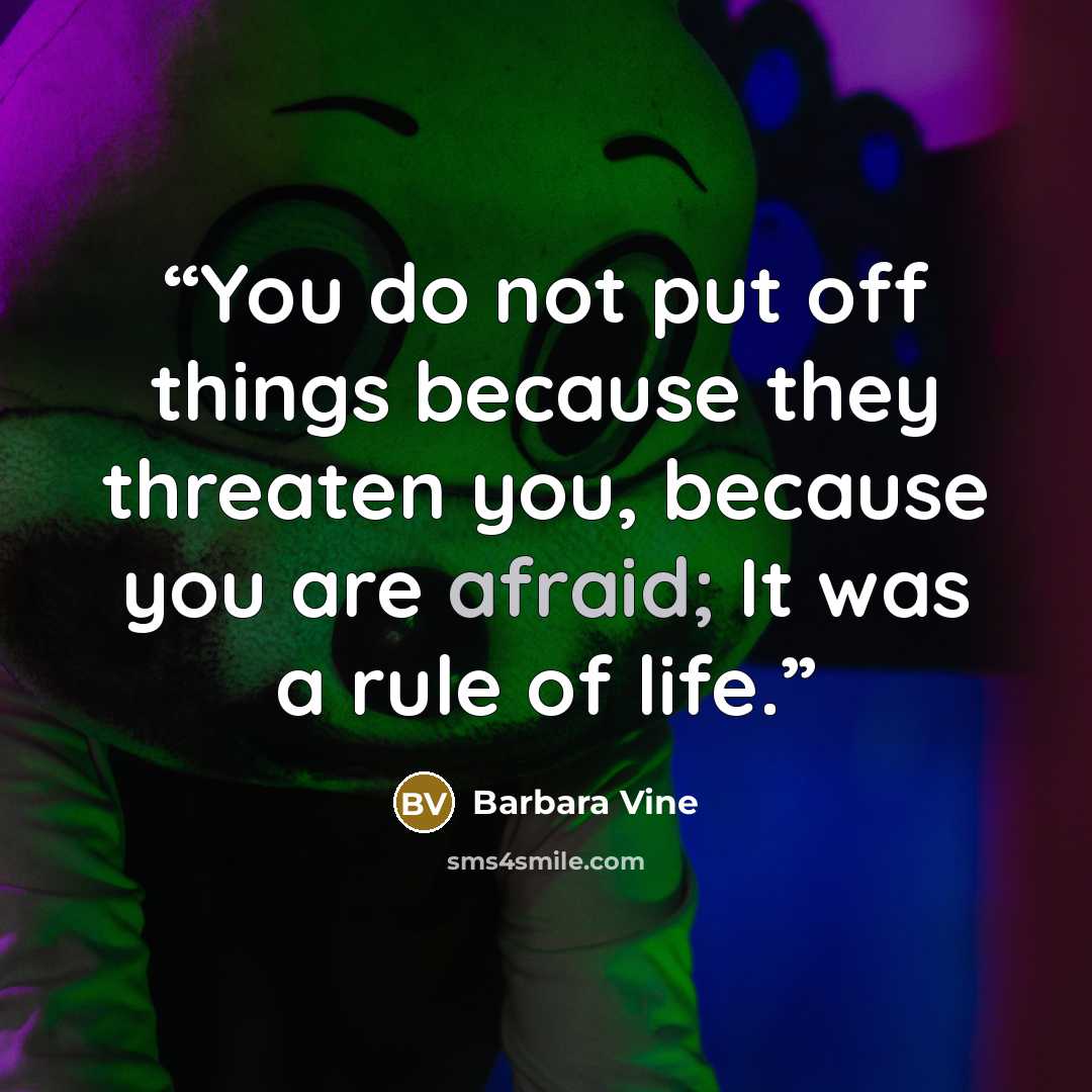 “You do not put off things because they threaten you, because you are afraid; It was a rule of life.” quote by Barbara Vine