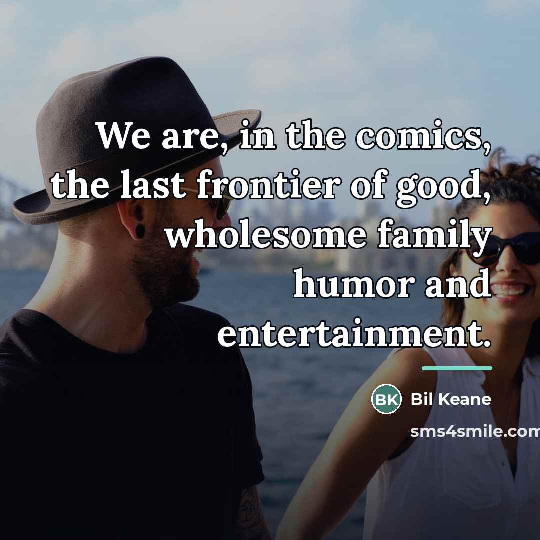 “We are, in the comics, the last frontier of good,…” quote by Bil Keane